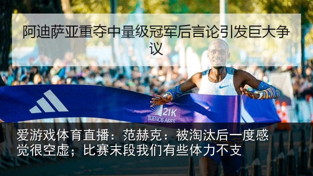 爱游戏体育直播：范赫克：被淘汰后一度感觉很空虚；比赛末段我们有些体力不支