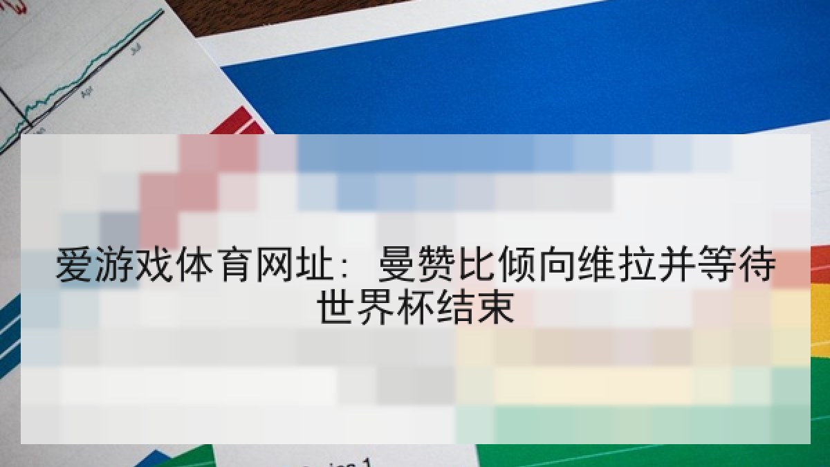 爱游戏体育网址: 曼赞比倾向维拉并等待世界杯结束