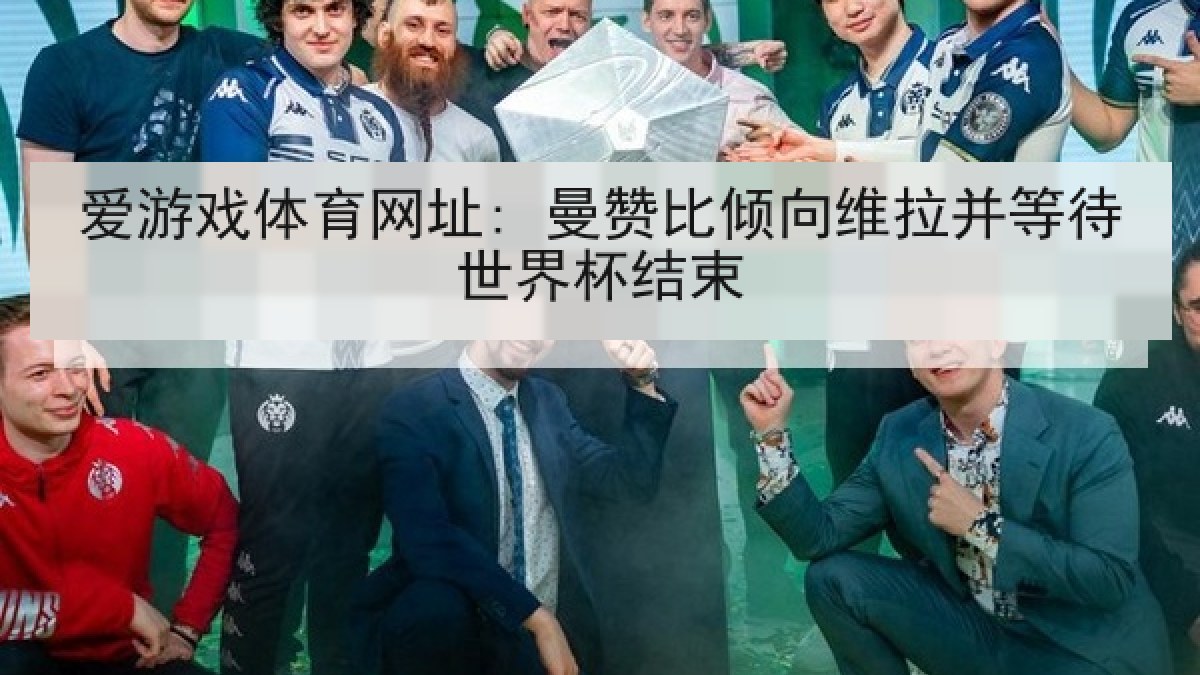 爱游戏体育网址: 曼赞比倾向维拉并等待世界杯结束