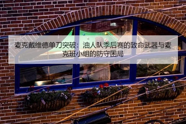 麦克戴维德单刀突破：油人队季后赛的致命武器与麦克班小组的防守困局