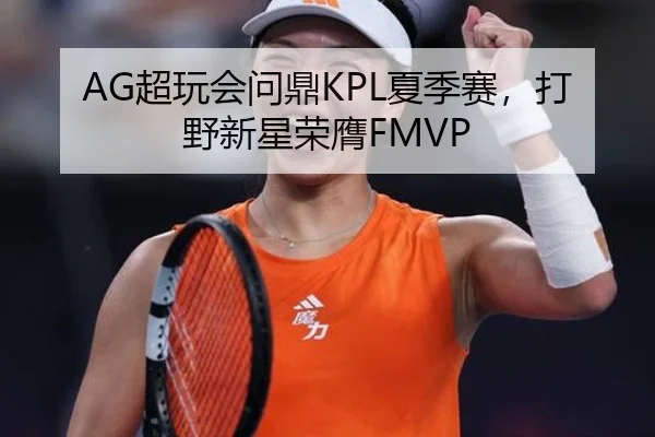 AG超玩会问鼎KPL夏季赛，打野新星荣膺FMVP