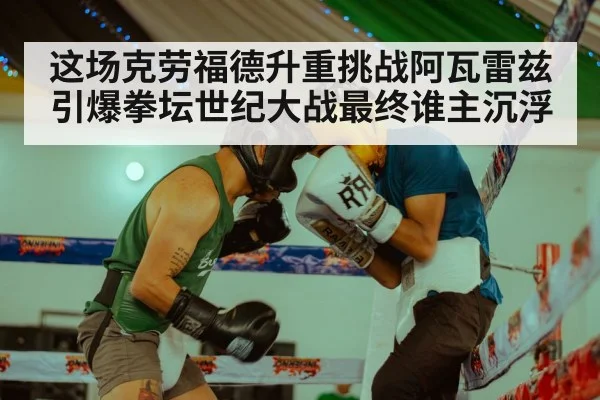 这场克劳福德升重挑战阿瓦雷兹引爆拳坛世纪大战最终谁主沉浮