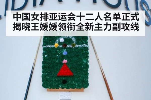 中国女排亚运会十二人名单正式揭晓王媛媛领衔全新主力副攻线
