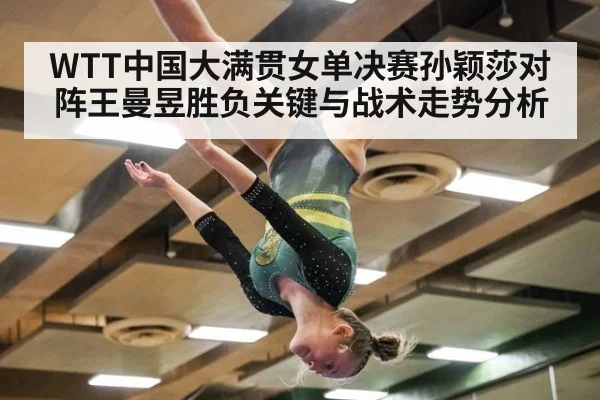 WTT中国大满贯女单决赛孙颖莎对阵王曼昱胜负关键与战术走势分析